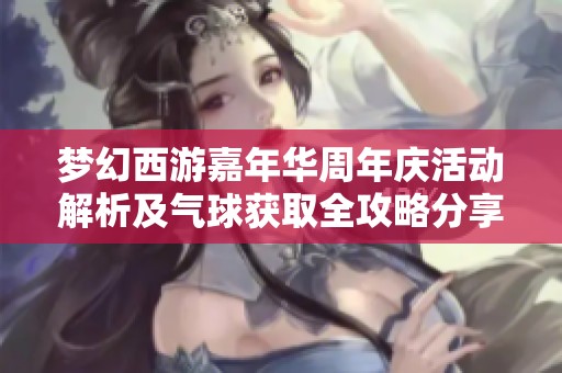 梦幻西游嘉年华周年庆活动解析及气球获取全攻略分享