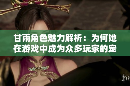 甘雨角色魅力解析：为何她在游戏中成为众多玩家的宠儿