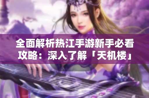 全面解析热江手游新手必看攻略：深入了解「天机楼」玩法技巧与策略