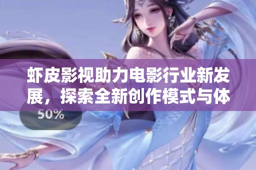 虾皮影视助力电影行业新发展，探索全新创作模式与体验