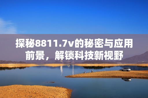 探秘8811.7v的秘密与应用前景，解锁科技新视野