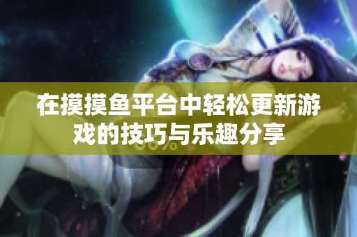 在摸摸鱼平台中轻松更新游戏的技巧与乐趣分享