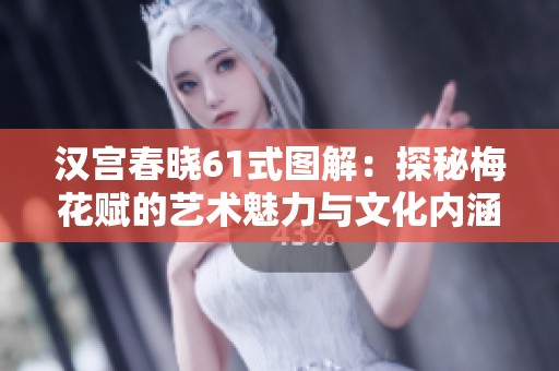 汉宫春晓61式图解：探秘梅花赋的艺术魅力与文化内涵