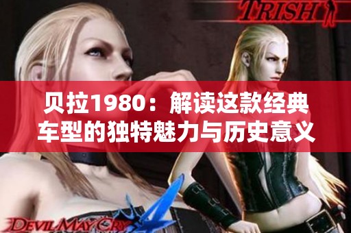 贝拉1980：解读这款经典车型的独特魅力与历史意义