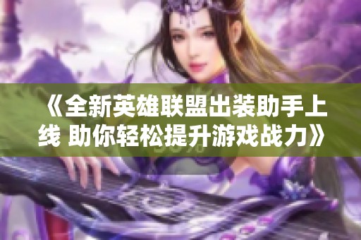 《全新英雄联盟出装助手上线 助你轻松提升游戏战力》