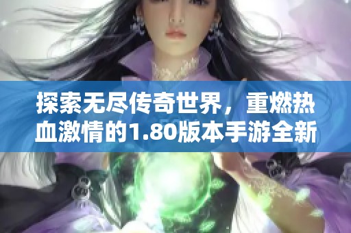 探索无尽传奇世界，重燃热血激情的1.80版本手游全新上线