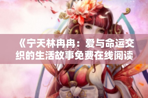 《宁天林冉冉：爱与命运交织的生活故事免费在线阅读》
