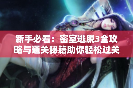 新手必看：密室逃脱3全攻略与通关秘籍助你轻松过关