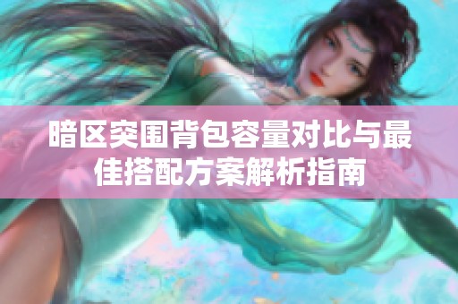 暗区突围背包容量对比与最佳搭配方案解析指南