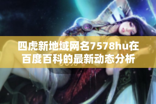 四虎新地域网名7578hu在百度百科的最新动态分析