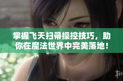 掌握飞天扫帚操控技巧，助你在魔法世界中完美落地！