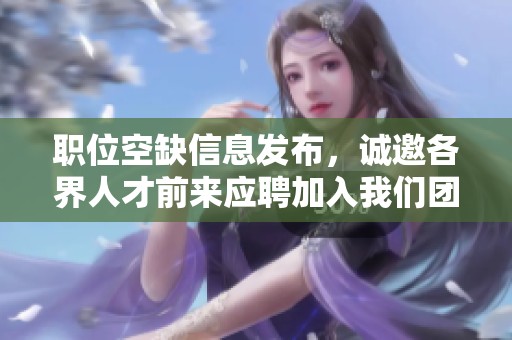 职位空缺信息发布，诚邀各界人才前来应聘加入我们团队