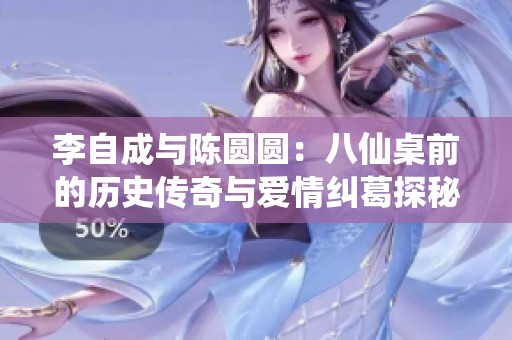 李自成与陈圆圆：八仙桌前的历史传奇与爱情纠葛探秘