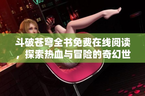 斗破苍穹全书免费在线阅读，探索热血与冒险的奇幻世界
