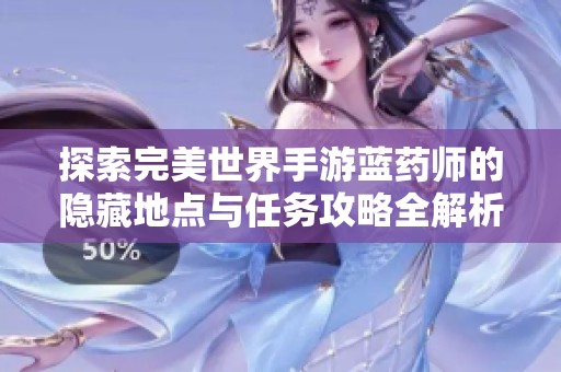 探索完美世界手游蓝药师的隐藏地点与任务攻略全解析