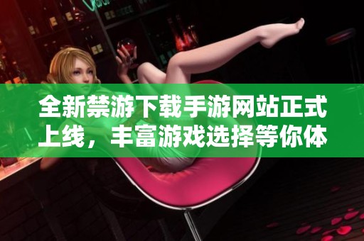 全新禁游下载手游网站正式上线，丰富游戏选择等你体验