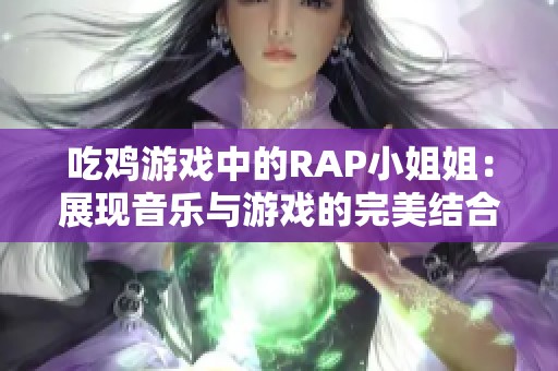 吃鸡游戏中的RAP小姐姐：展现音乐与游戏的完美结合