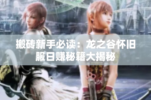 搬砖新手必读：龙之谷怀旧服日赚秘籍大揭秘