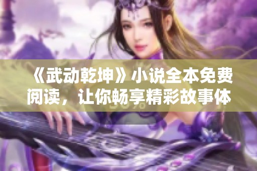 《武动乾坤》小说全本免费阅读，让你畅享精彩故事体验