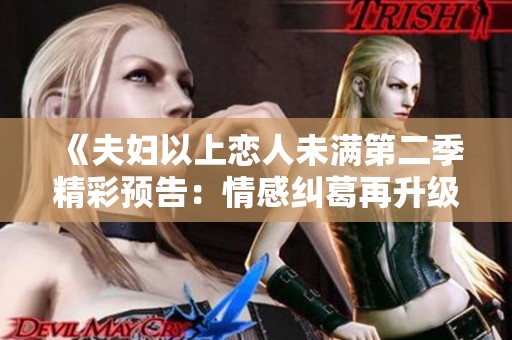 《夫妇以上恋人未满第二季精彩预告：情感纠葛再升级》
