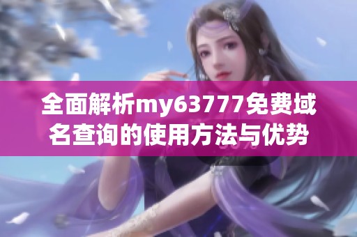全面解析my63777免费域名查询的使用方法与优势