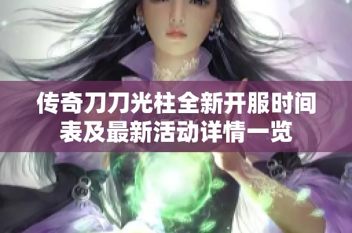 传奇刀刀光柱全新开服时间表及最新活动详情一览