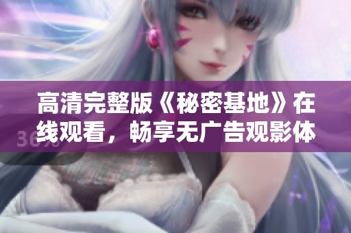 高清完整版《秘密基地》在线观看，畅享无广告观影体验