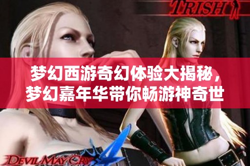 梦幻西游奇幻体验大揭秘，梦幻嘉年华带你畅游神奇世界