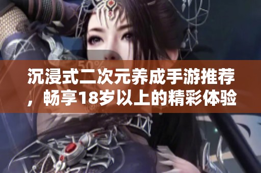 沉浸式二次元养成手游推荐，畅享18岁以上的精彩体验