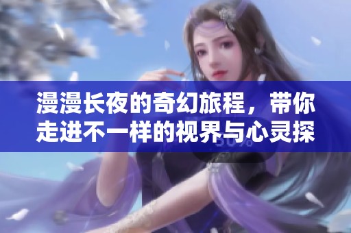 漫漫长夜的奇幻旅程，带你走进不一样的视界与心灵探索