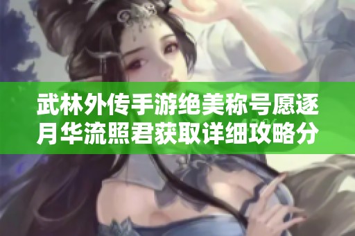 武林外传手游绝美称号愿逐月华流照君获取详细攻略分享