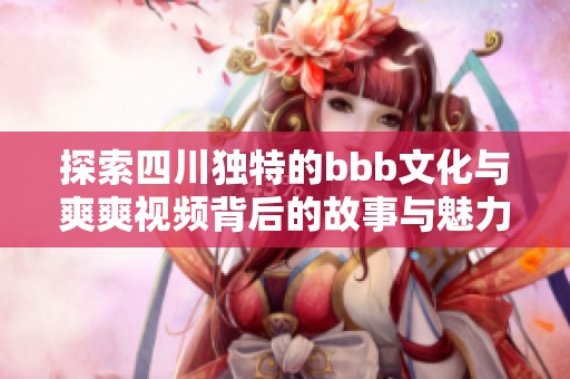 探索四川独特的bbb文化与爽爽视频背后的故事与魅力