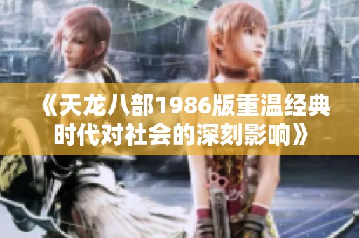 《天龙八部1986版重温经典时代对社会的深刻影响》