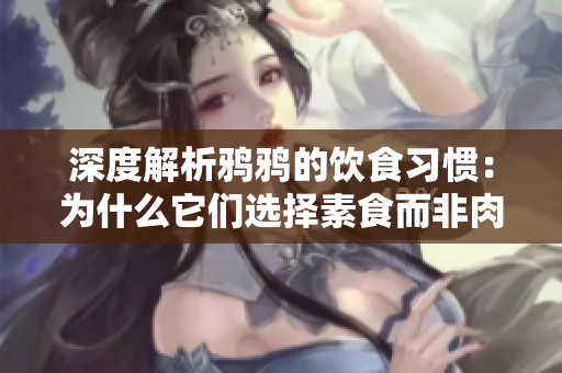 深度解析鸦鸦的饮食习惯：为什么它们选择素食而非肉食