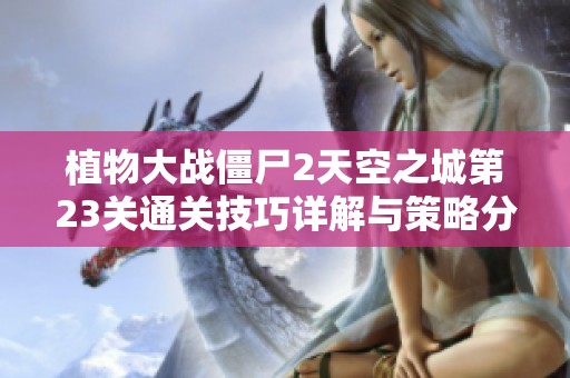 植物大战僵尸2天空之城第23关通关技巧详解与策略分享