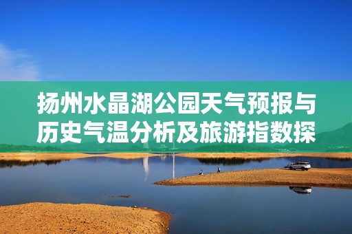 扬州水晶湖公园天气预报与历史气温分析及旅游指数探讨