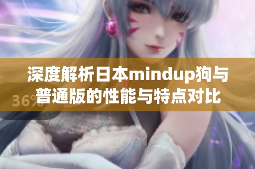 深度解析日本mindup狗与普通版的性能与特点对比
