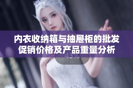 内衣收纳箱与抽屉柜的批发促销价格及产品重量分析