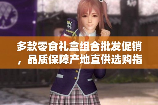 多款零食礼盒组合批发促销，品质保障产地直供选购指南