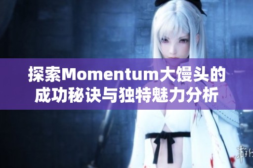 探索Momentum大馒头的成功秘诀与独特魅力分析