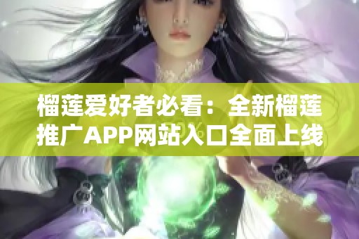 榴莲爱好者必看：全新榴莲推广APP网站入口全面上线