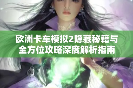 欧洲卡车模拟2隐藏秘籍与全方位攻略深度解析指南