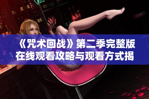 《咒术回战》第二季完整版在线观看攻略与观看方式揭秘