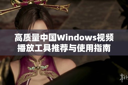 高质量中国Windows视频播放工具推荐与使用指南