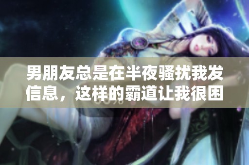 男朋友总是在半夜骚扰我发信息，这样的霸道让我很困扰