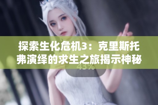探索生化危机3：克里斯托弗演绎的求生之旅揭示神秘真相