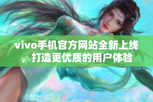 vivo手机官方网站全新上线，打造更优质的用户体验