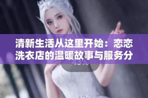 清新生活从这里开始：恋恋洗衣店的温暖故事与服务分享