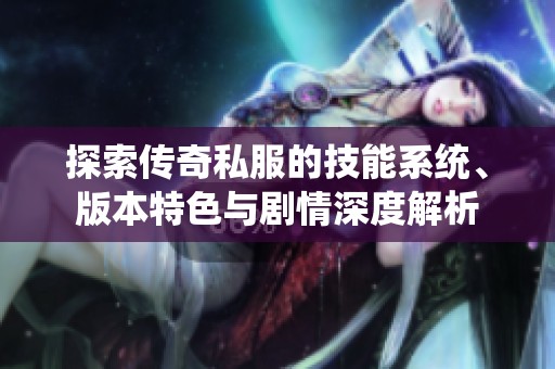 探索传奇私服的技能系统、版本特色与剧情深度解析