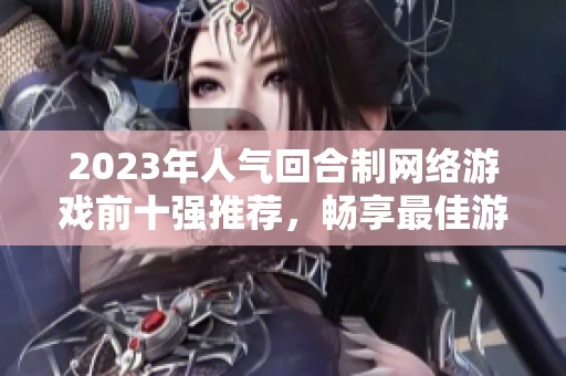 2023年人气回合制网络游戏前十强推荐，畅享最佳游戏体验